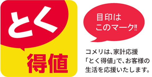 コメリは、家計応援「とく得値」で、お客様の生活を応援いたします。